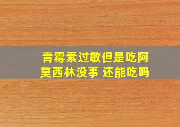 青霉素过敏但是吃阿莫西林没事 还能吃吗